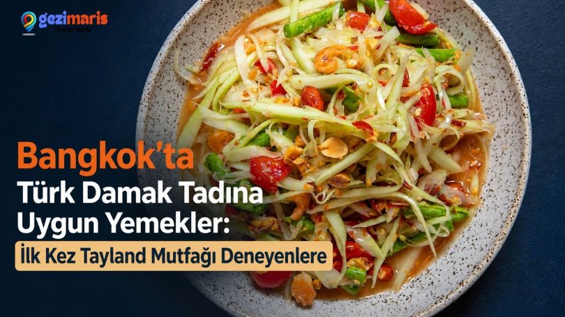Bangkok’ta Türk Damak Tadına Uygun Yemekler: İlk Kez Tayland Mutfağı Deneyenlere